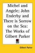 michel and angele; john enderby and there is sorrow on the sea: the works of gilbert parker