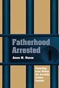 Fatherhood Arrested: Parenting From Within the Juvenile Justice System (en Inglés)