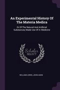 An Experimental History Of The Materia Medica: Or Of The Natural And Artificial Substances Made Use Of In Medicine (en Inglés)