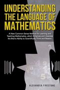 Understanding the Language of Mathematics: A New Common-Sense Method for Learning and Teaching Mathematics, which Enhances and Liberates the Brain's A (en Inglés)