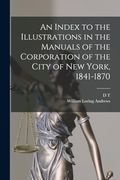 An Index to the Illustrations in the Manuals of the Corporation of the City of new York, 1841-1870 (en Inglés)