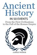 History: Ancient History in 50 Events: From Ancient Civilizations to the Fall of the Roman Empire (History Books, History of the World, Ancient Rome): Volume 9 (History in 50 Events Series)