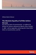 The Absolute Equality of all Men before the Law: the only true basis of reconstruction - an address by William M. Dickson, delivered at Oberlin, Ohio,