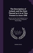 The Description of Ireland, and the State Thereof as it is at This Present in Anno 1598: Now for the First Time Published From a Manuscript Preserved
