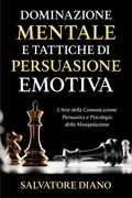 Dominazione Mentale e Tattiche di Persuasione Emotiva: L'Arte della Comunicazione Persuasiva e Psicologia della Manipolazione (en Italiano)