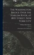 The Washington Bridge Over the Harlem River, at 181St Street, New York City: A Description of Its Construction (en Inglés)