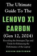 The Ultimate Guide to the Lenovo X1 Carbon (Gen 12, 2024): Revealing the Strategies, Tips and Tricks for Enhancing the Performance of the Laptop (en Inglés)