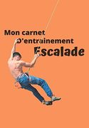 Mon Carnet D’Entrainement Escalade: Carnet à Remplir Séance Après Séance Pour Évaluer Votre Pratique, Votre Niveau et Visualiser Votre Progression |. Entrainements | 125 Pages | 16,99 x 24,40 cm (en Francés)