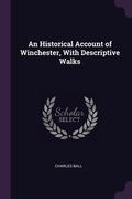 An Historical Account of Winchester, With Descriptive Walks (en Inglés)