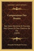 Comparaison Des Routes: Des Voies Maritime Et Fluviale, Des Canaux Et Des Chemins De Fer (1839) (en Francés)