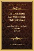 Die Grundsatze Der Mittelbaren Stellvertretung: Aus Der Interessenlage Entwickelt (1905) (en Alemán)