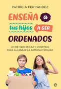 Enseña a tus Hijos a ser Ordenados: Un Método Eficaz y Divertido Para Alcanzar la Armonía Familiar