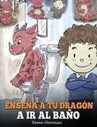 Enseña a tu Dragón a ir al Baño: Cómo Enseñar a ir al Baño a tu Dragón que Tiene Miedo a Hacer Popó. Una Linda Historia Para Niños Para Hacer que el.   Divertido y Fácil. (my Dragon Books Español)