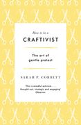 How to Be a Craftivist: The Art of Gentle Protest (en Inglés)