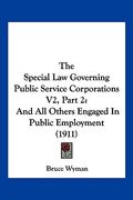 the special law governing public service corporations v2, part 2: and all others engaged in public employment (1911)