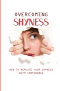 Overcoming Shyness: How To Replace Your Shyness With Confidence: Identifying The Triggers That Cause Anxiety (en Inglés)