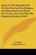 solon, or the rebellion of '61; our war and our religion, and their harmony; praise for victory; our civil war, the principles involved (1863) (en Inglés)