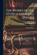 The Works of the Ettrick Shepherd [Pseud. ]: Tales and Sketches