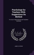 Psychology for Teachers With Suggestions On Method: For Use in High Schools and Teachers' Institutes (en Inglés)
