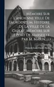 Mémoire sur L'ancienne Ville de Tauroentum. Histoire de la Ville de la Ciotat. Mémoire sur le Port de Marseille par m. Marin,. (en Francés)