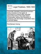 corporate interstate commerce business: being a treatise on the rights of corporations to extend their activities beyond the limits of the state where