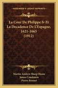 La Cour De Philippe Iv Et La Decadence De L'Espagne, 1621-1665 (1912) (in French)