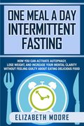 One Meal a day Intermittent Fasting: How you can Activate Autophagy, Lose Weight, and Increase Your Mental Clarity Without Feeling Guilty About Eating Delicious Food (en Inglés)