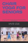 Chair Yoga for Seniors: Simple, Gentle Stretches for Improved Flexibility and Mobility (en Inglés)