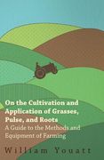 On the Cultivation and Application of Grasses, Pulse, and Roots - A Guide to the Methods and Equipment of Farming (en Inglés)