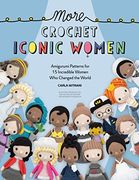 More Crochet Iconic Women: Amigurumi Patterns for 15 Incredible Women who Changed the World (en Inglés)