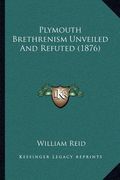 plymouth brethrenism unveiled and refuted (1876) (en Inglés)