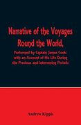 Narrative of the Voyages Round the World, Performed by Captain James Cook With an Account of his Life During the Previous and Intervening Periods (en Inglés)