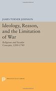 Ideology, Reason, and the Limitation of War: Religious and Secular Concepts, 1200-1740 (Princeton Legacy Library)