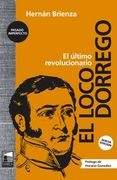 El Loco Dorrego. Nueva Edición - el Último Revolucionario