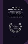 The Life Of Gouverneur Morris: With Selections From His Correspondence And Miscellaneous Papers: Detailing Events In The American Revolution, The Fre (en Inglés)