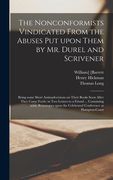 The Nonconformists Vindicated From the Abuses Put Upon Them by Mr. Durel and Scrivener: Being Some Short Animadversions on Their Books Soon After They (en Inglés)
