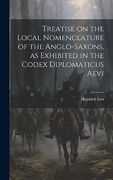 Treatise on the Local Nomenclature of the Anglo-Saxons, as Exhibited in the Codex Diplomaticus Aevi (en Inglés)