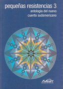 Pequenas Resistencias 3. Antologia del Nuevo Cuento Sudamericano