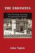 The Ebionites: Their Christology, Soteriology and Vegetarianism Defended (en Inglés)