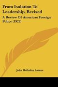 from isolation to leadership, revised: a review of american foreign policy (1922) (en Inglés)