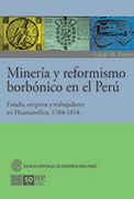 Mineria y Reformismo Borbonico en el Peru. Estado Empresa y Trabajadores en Huancavelica 17841814