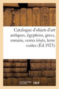 Catalogue d'Objets d'Art Antiques, Égyptiens, Grecs, Romain, Verres Irisés, Terre Cuites: Bronzes, Tissus Coptes, Marbres (en Francés)