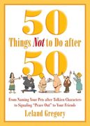 50 Things Not to Do After 50: From Naming Your Pets After Tolkien Characters to Signaling ?Peace Out? to Your Friends (en Inglés)