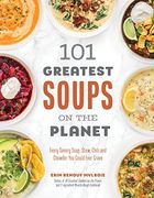 101 Greatest Soups on the Planet: Every Savory Soup, Stew, Chili and Chowder you Could Ever Crave 