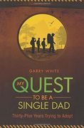 My Quest to Be A Single Dad: Thirty-Plus Years trying to Adopt (en Inglés)