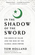 In the Shadow of the Sword: The Birth of Islam and the Rise of the Global Arab Empire (en Inglés)