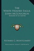 the white headed eagle, john mcloughlin: builder of an empire (en Inglés)