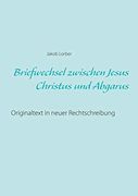 Briefwechsel Zwischen Jesus Christus und Abgarus: Originaltext in Neuer Rechtschreibung (in German)