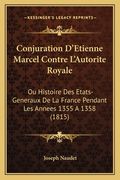 Conjuration D'Etienne Marcel Contre L'Autorite Royale: Ou Histoire Des Etats-Generaux De La France Pendant Les Annees 1355 A 1358 (1815) (en Francés)
