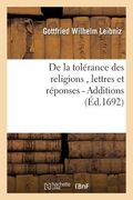 de la Tolérance Des Religions, Lettres de M. de Leibniz, Et Réponses de M. Pellisson. - Additions (en Francés)